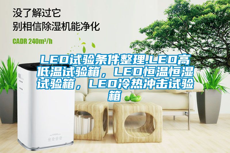 LED試驗(yàn)條件整理.LED高低溫試驗(yàn)箱，LED恒溫恒濕試驗(yàn)箱，LED冷熱沖擊試驗(yàn)箱