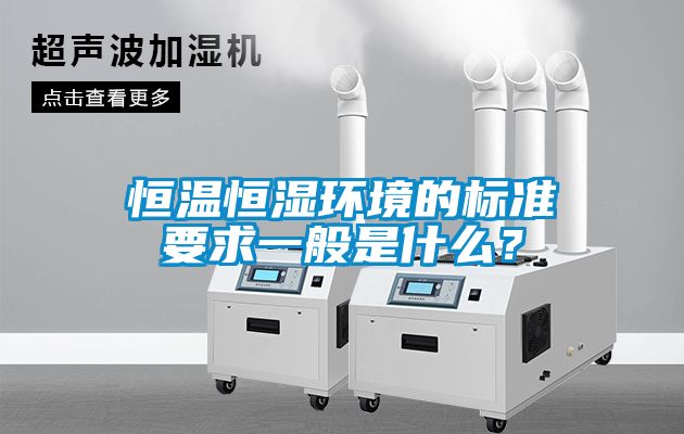 恒溫恒濕環(huán)境的標(biāo)準(zhǔn)要求一般是什么？