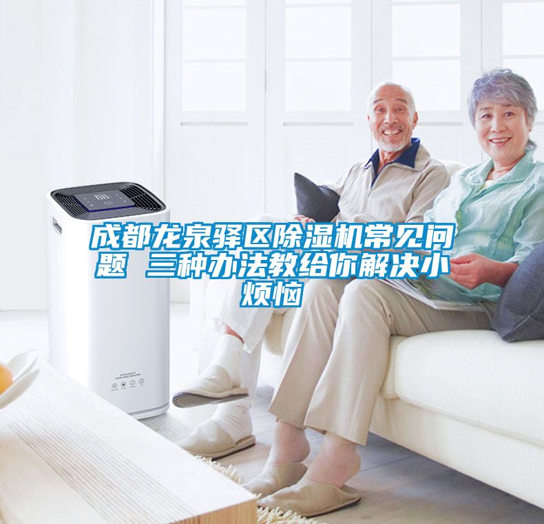 成都龍泉驛區(qū)除濕機(jī)常見問(wèn)題 三種辦法教給你解決小煩惱