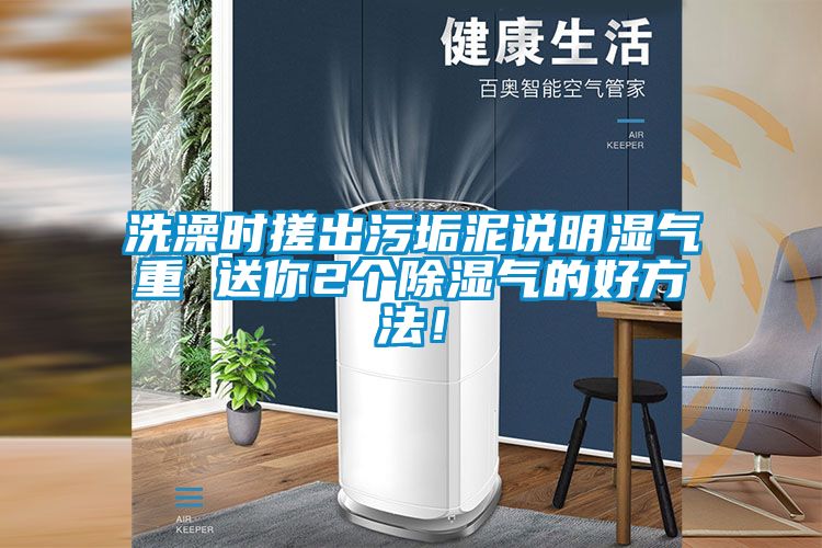 洗澡時搓出污垢泥說明濕氣重 送你2個除濕氣的好方法！