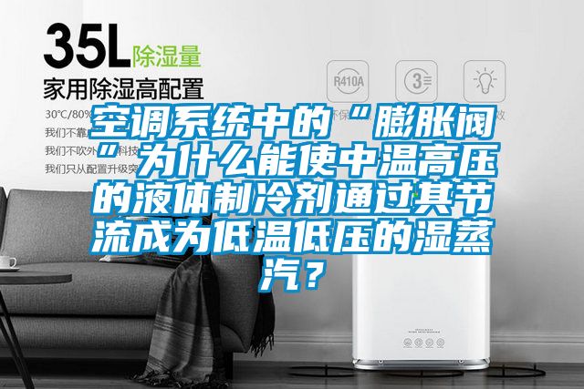 空調(diào)系統(tǒng)中的“膨脹閥”為什么能使中溫高壓的液體制冷劑通過其節(jié)流成為低溫低壓的濕蒸汽？