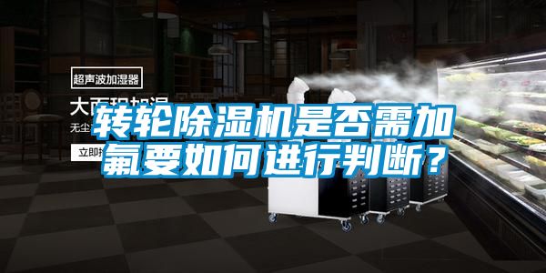 轉(zhuǎn)輪除濕機是否需加氟要如何進行判斷？