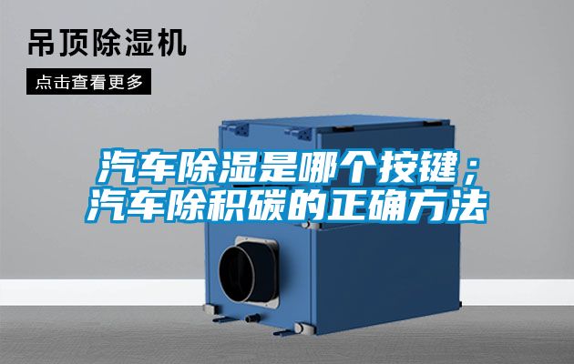 汽車除濕是哪個(gè)按鍵；汽車除積碳的正確方法
