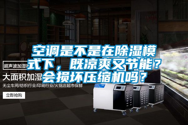 空調(diào)是不是在除濕模式下，既涼爽又節(jié)能？會損壞壓縮機(jī)嗎？