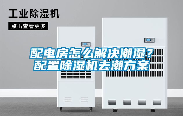 配電房怎么解決潮濕？配置除濕機(jī)去潮方案