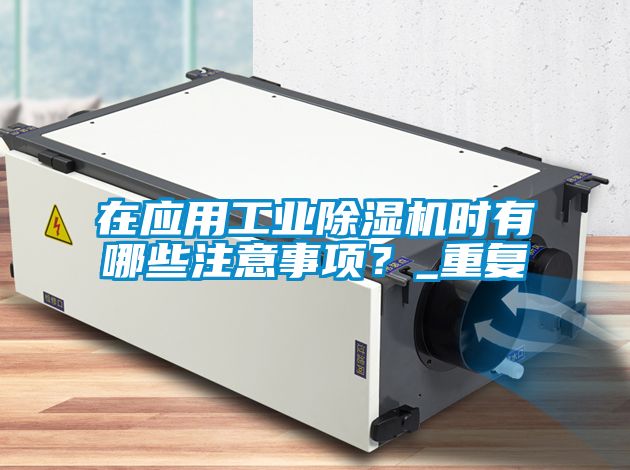 在應(yīng)用工業(yè)除濕機時有哪些注意事項？_重復(fù)