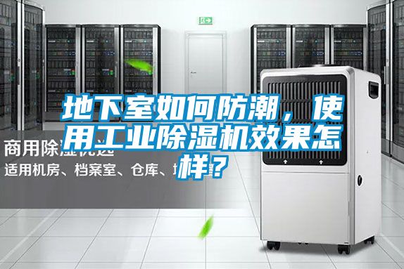 地下室如何防潮，使用工業(yè)除濕機(jī)效果怎樣？