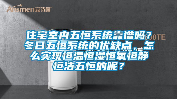 住宅室內(nèi)五恒系統(tǒng)靠譜嗎？冬日五恒系統(tǒng)的優(yōu)缺點(diǎn)，怎么實現(xiàn)恒溫恒濕恒氧恒靜恒潔五恒的呢？