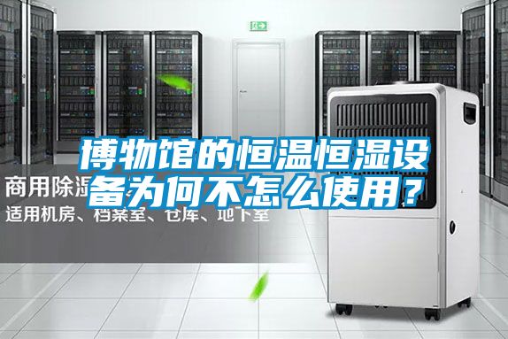 博物館的恒溫恒濕設(shè)備為何不怎么使用？