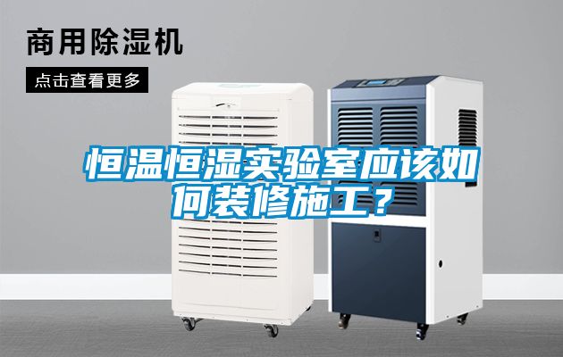 恒溫恒濕實驗室應(yīng)該如何裝修施工？