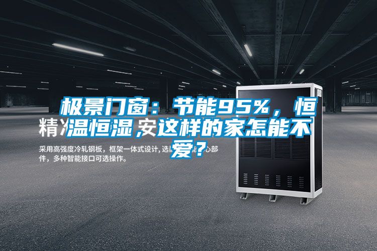 極景門窗：節(jié)能95%，恒溫恒濕，這樣的家怎能不愛？