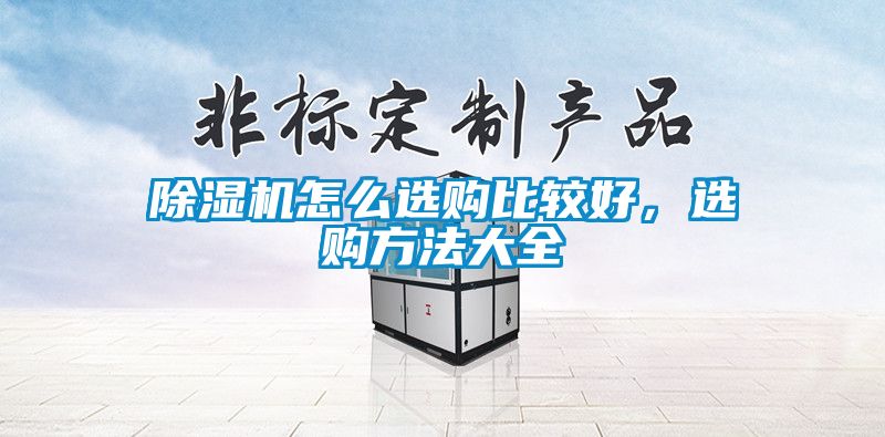 除濕機(jī)怎么選購(gòu)比較好，選購(gòu)方法大全