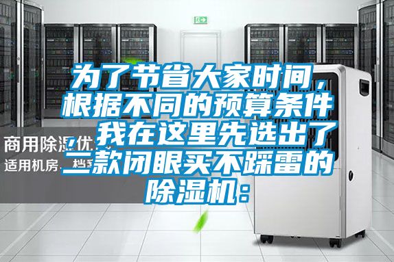 為了節(jié)省大家時間，根據(jù)不同的預(yù)算條件，我在這里先選出了二款閉眼買不踩雷的除濕機(jī)：