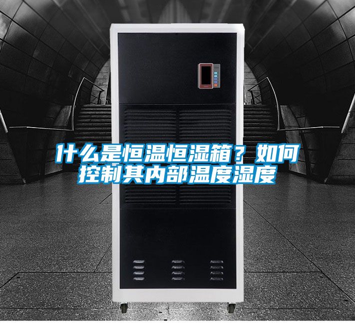 什么是恒溫恒濕箱？如何控制其內(nèi)部溫度濕度