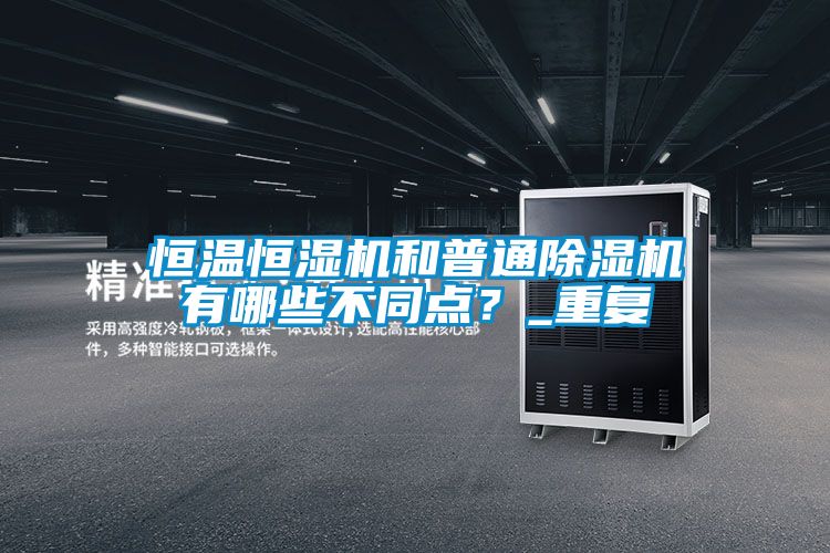恒溫恒濕機(jī)和普通除濕機(jī)有哪些不同點(diǎn)？_重復(fù)