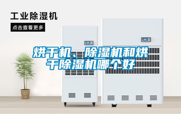 烘干機(jī)、除濕機(jī)和烘干除濕機(jī)哪個(gè)好