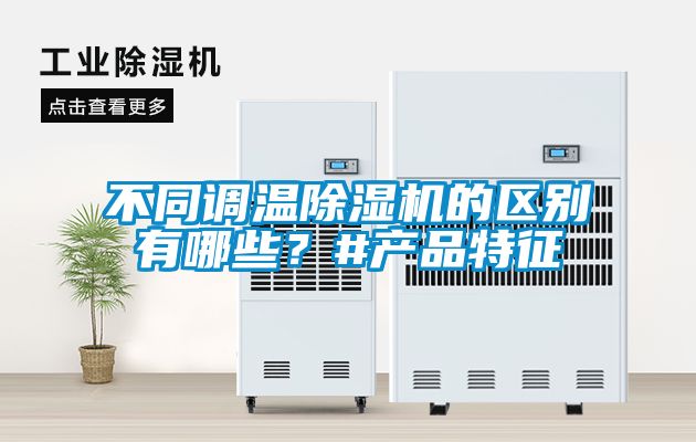 不同調(diào)溫除濕機(jī)的區(qū)別有哪些？#產(chǎn)品特征