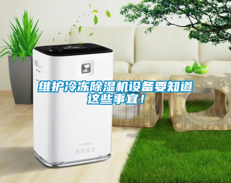 維護冷凍除濕機設(shè)備要知道這些事宜！