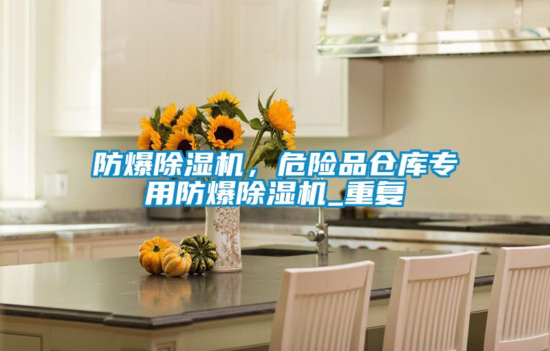 防爆除濕機(jī)，危險(xiǎn)品倉庫專用防爆除濕機(jī)_重復(fù)