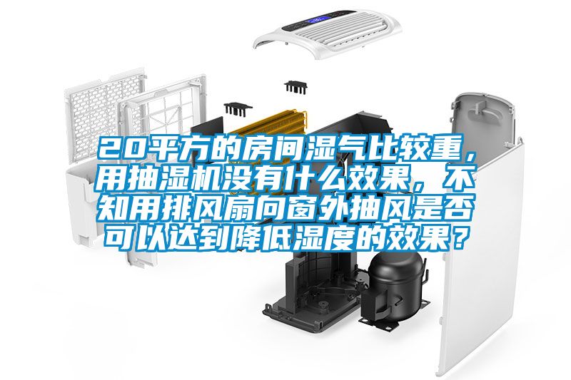 20平方的房間濕氣比較重，用抽濕機(jī)沒(méi)有什么效果，不知用排風(fēng)扇向窗外抽風(fēng)是否可以達(dá)到降低濕度的效果？