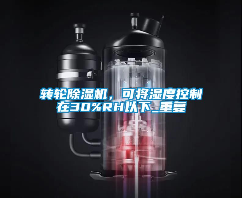 轉(zhuǎn)輪除濕機(jī)，可將濕度控制在30%RH以下_重復(fù)