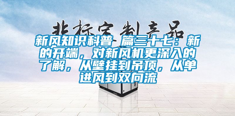 新風知識科普 篇三十七：新的開端，對新風機更深入的了解，從壁掛到吊頂，從單進風到雙向流