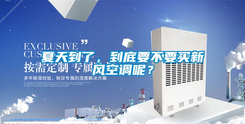 夏天到了，到底要不要買新風(fēng)空調(diào)呢？
