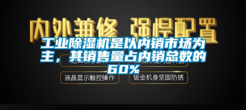 工業(yè)除濕機(jī)是以內(nèi)銷市場為主，其銷售量占內(nèi)銷總數(shù)的60%
