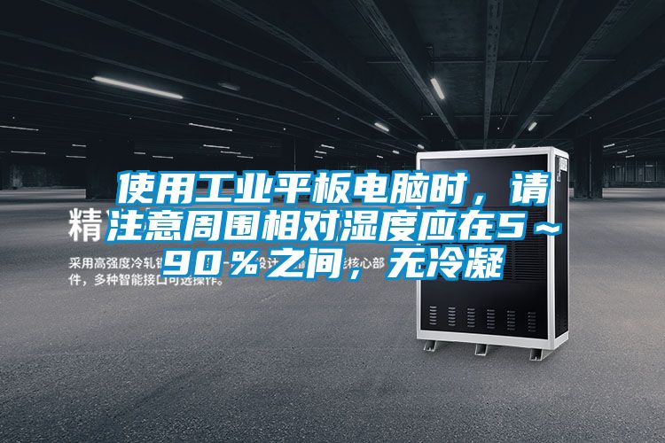 使用工業(yè)平板電腦時(shí)，請注意周圍相對(duì)濕度應(yīng)在5～90％之間，無冷凝