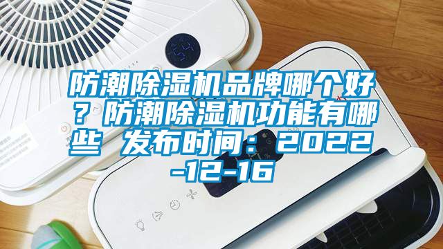 防潮除濕機(jī)品牌哪個(gè)好？防潮除濕機(jī)功能有哪些 發(fā)布時(shí)間：2022-12-16