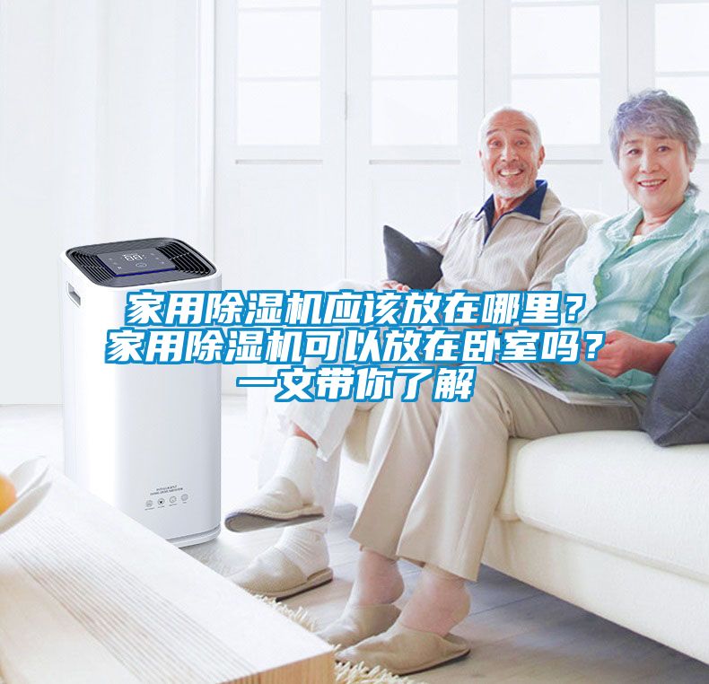 家用除濕機(jī)應(yīng)該放在哪里？家用除濕機(jī)可以放在臥室嗎？一文帶你了解