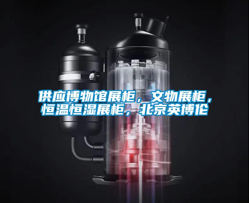 供應(yīng)博物館展柜，文物展柜，恒溫恒濕展柜，北京英博倫