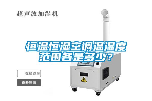 恒溫恒濕空調(diào)溫濕度范圍各是多少？