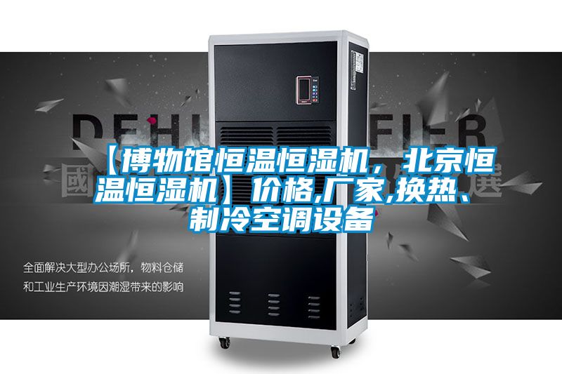 【博物館恒溫恒濕機，北京恒溫恒濕機】價格,廠家,換熱、制冷空調(diào)設(shè)備