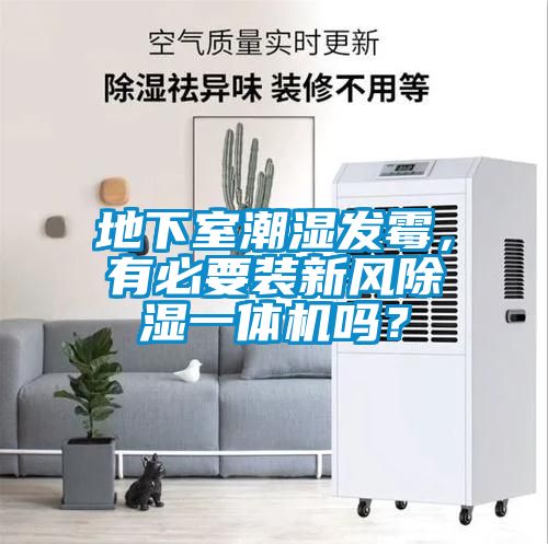 地下室潮濕發(fā)霉，有必要裝新風除濕一體機嗎？