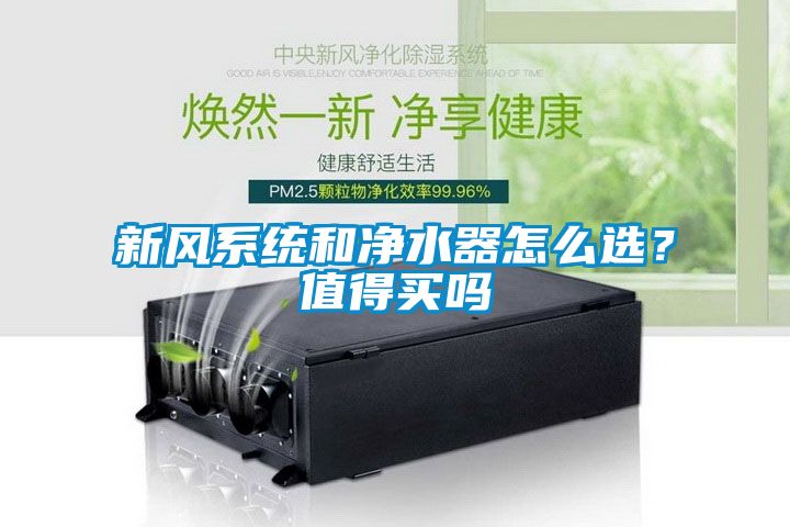 新風(fēng)系統(tǒng)和凈水器怎么選？值得買嗎