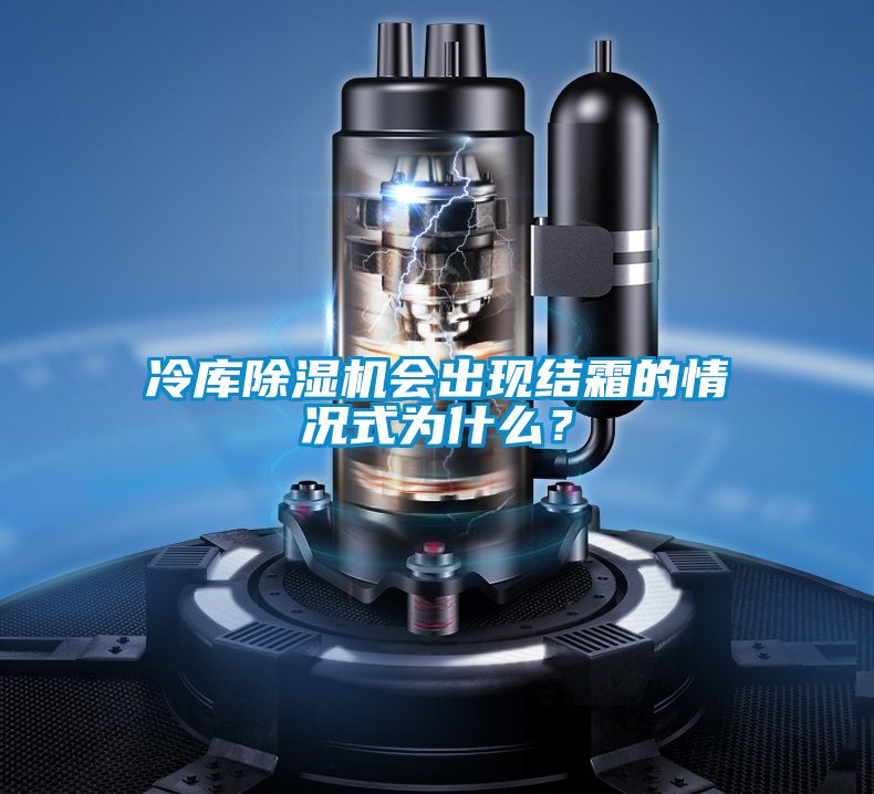 冷庫除濕機(jī)會出現(xiàn)結(jié)霜的情況式為什么？