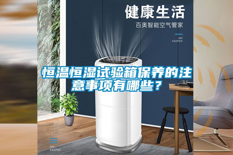 恒溫恒濕試驗箱保養(yǎng)的注意事項有哪些？