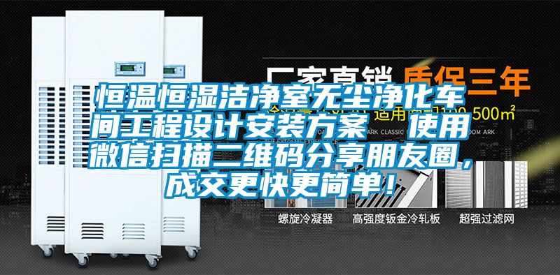 恒溫恒濕潔凈室無塵凈化車間工程設(shè)計安裝方案  使用微信掃描二維碼分享朋友圈，成交更快更簡單！