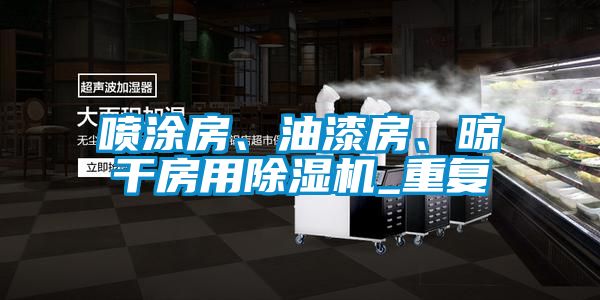 噴涂房、油漆房、晾干房用除濕機(jī)_重復(fù)