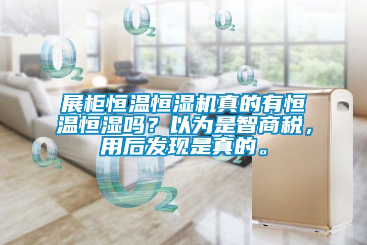展柜恒溫恒濕機(jī)真的有恒溫恒濕嗎？以為是智商稅，用后發(fā)現(xiàn)是真的。