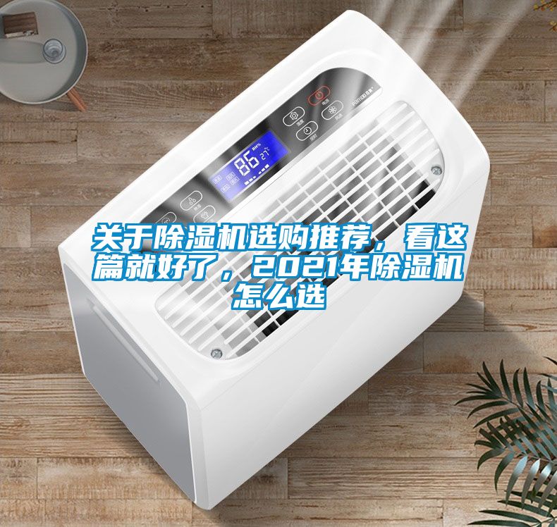 關(guān)于除濕機(jī)選購(gòu)?fù)扑]，看這篇就好了，2021年除濕機(jī)怎么選