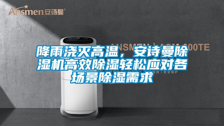 降雨澆滅高溫，安詩(shī)曼除濕機(jī)高效除濕輕松應(yīng)對(duì)各場(chǎng)景除濕需求
