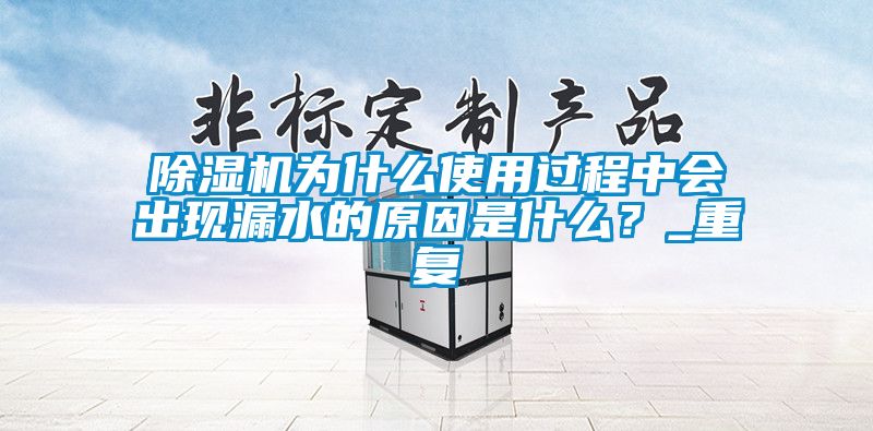 除濕機(jī)為什么使用過(guò)程中會(huì)出現(xiàn)漏水的原因是什么？_重復(fù)