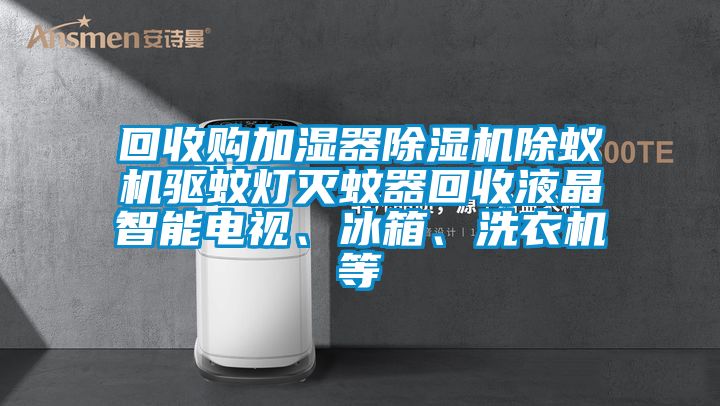 回收購加濕器除濕機除蟻機驅(qū)蚊燈滅蚊器回收液晶智能電視、冰箱、洗衣機等