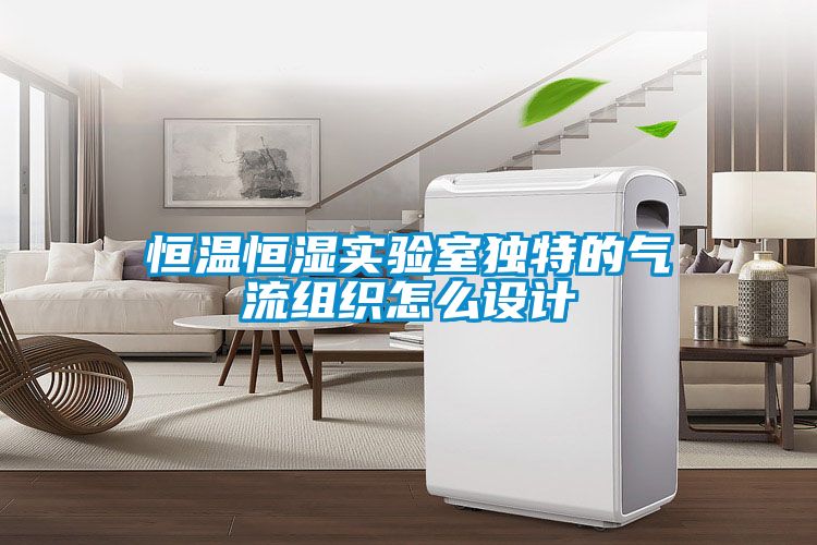 恒溫恒濕實(shí)驗(yàn)室獨(dú)特的氣流組織怎么設(shè)計