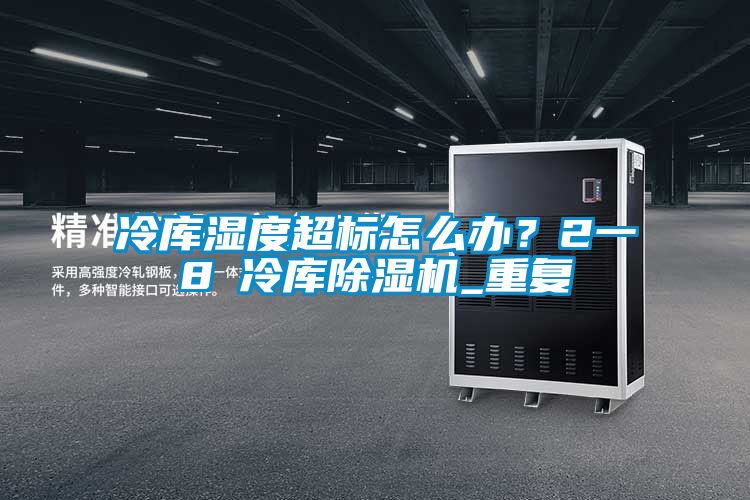 冷庫(kù)濕度超標(biāo)怎么辦？2一8℃冷庫(kù)除濕機(jī)_重復(fù)