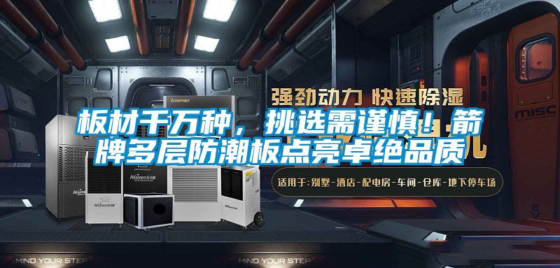 板材千萬種，挑選需謹(jǐn)慎！箭牌多層防潮板點(diǎn)亮卓絕品質(zhì)