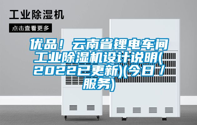 優(yōu)品！云南省鋰電車間工業(yè)除濕機(jī)設(shè)計(jì)說(shuō)明(2022已更新)(今日／服務(wù))