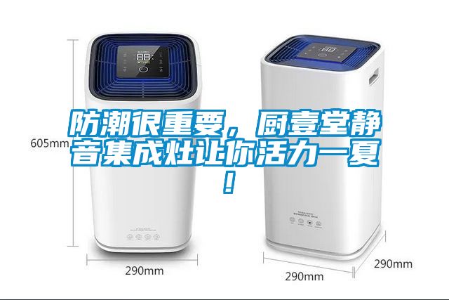 防潮很重要，廚壹堂靜音集成灶讓你活力一夏！